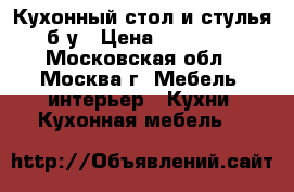 Кухонный стол и стулья б/у › Цена ­ 10 000 - Московская обл., Москва г. Мебель, интерьер » Кухни. Кухонная мебель   